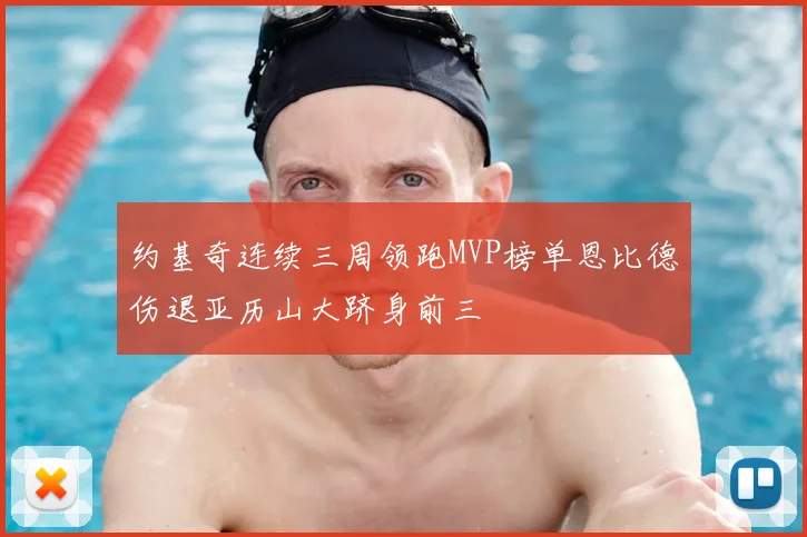 约基奇连续三周领跑MVP榜单恩比德伤退亚历山大跻身前三