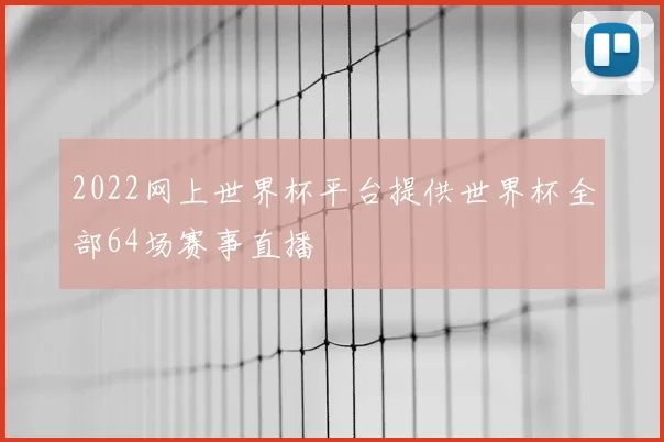 2022网上世界杯平台提供世界杯全部64场赛事直播