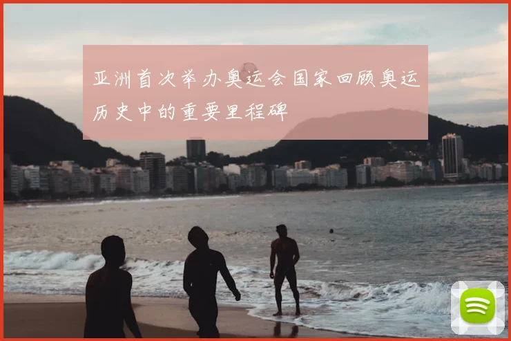 亚洲首次举办奥运会国家回顾奥运历史中的重要里程碑