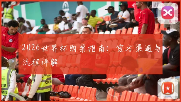 2026世界杯购票指南:官方渠道与流程详解