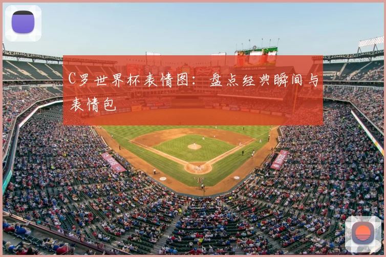 C罗世界杯表情图:盘点经典瞬间与表情包