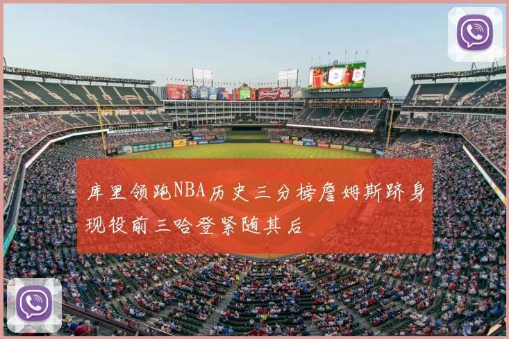 库里领跑NBA历史三分榜詹姆斯跻身现役前三哈登紧随其后