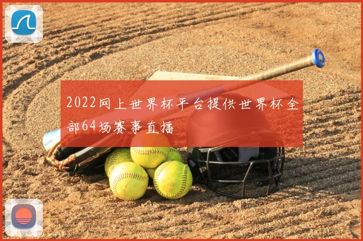 2022网上世界杯平台提供世界杯全部64场赛事直播
