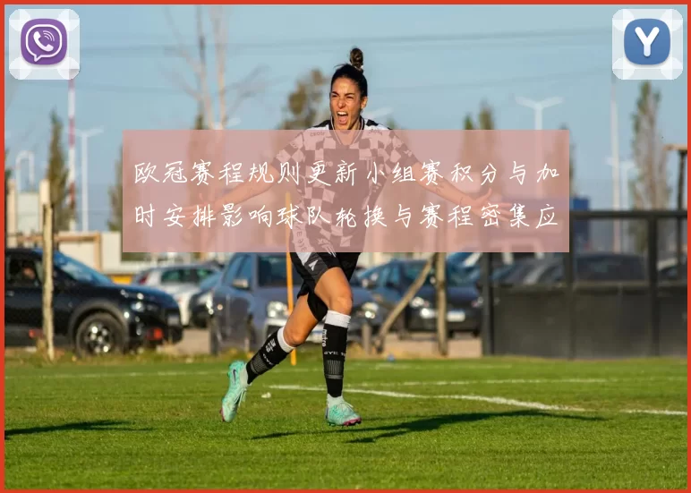 欧冠赛程规则更新小组赛积分与加时安排影响球队轮换与赛程密集应对