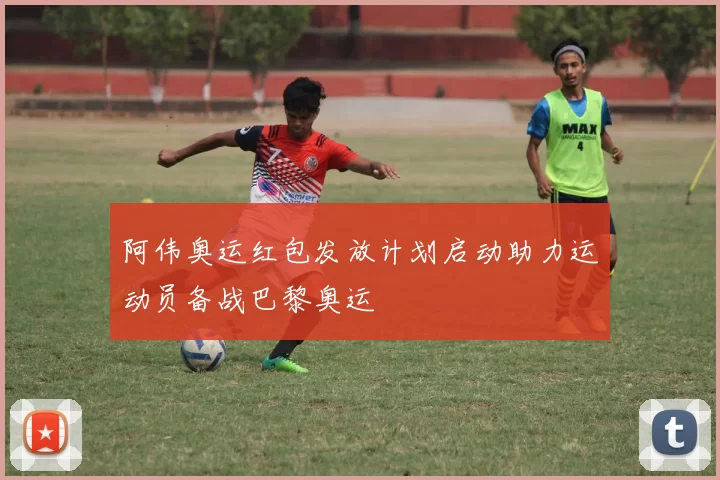 阿伟奥运红包发放计划启动助力运动员备战巴黎奥运