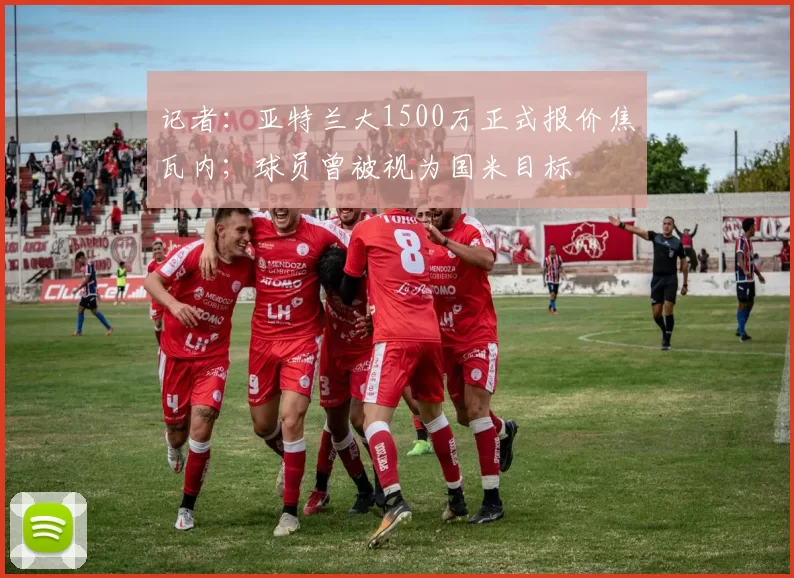 记者：亚特兰大1500万正式报价焦瓦内；球员曾被视为国米目标