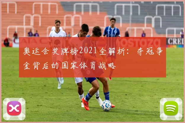 奥运会奖牌榜2021全解析：夺冠争金背后的国家体育战略