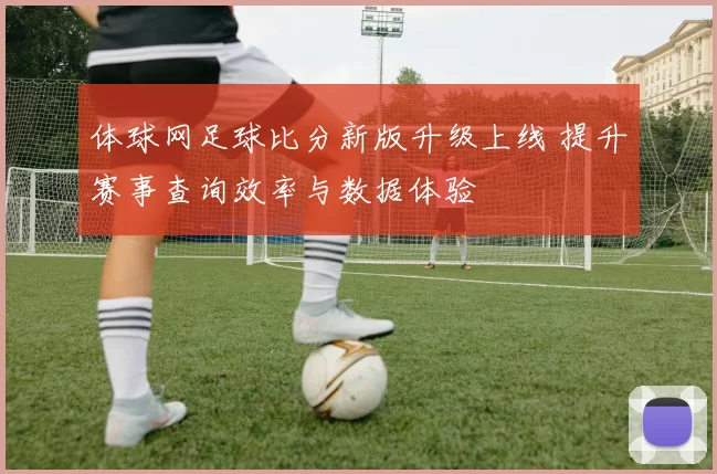 体球网足球比分新版升级上线 提升赛事查询效率与数据体验