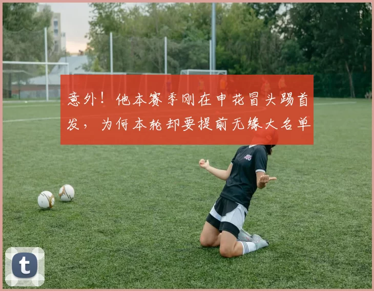意外！他本赛季刚在申花冒头踢首发，为何本轮却要提前无缘大名单