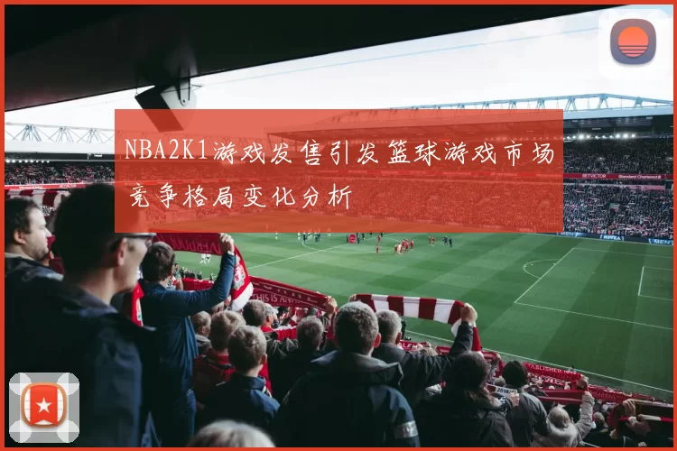 NBA2K1游戏发售引发篮球游戏市场竞争格局变化分析