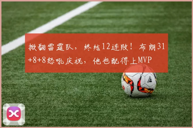 掀翻雷霆队，终结12连败！布朗31+8+8怒吼庆祝，他也配得上MVP