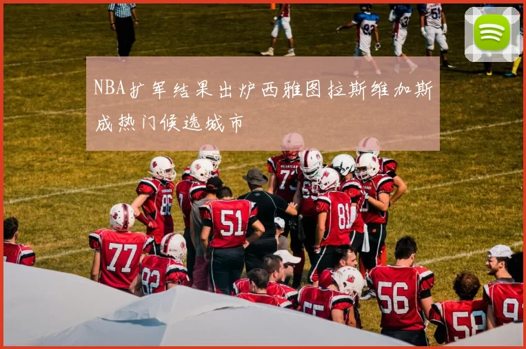 NBA扩军结果出炉西雅图拉斯维加斯成热门候选城市