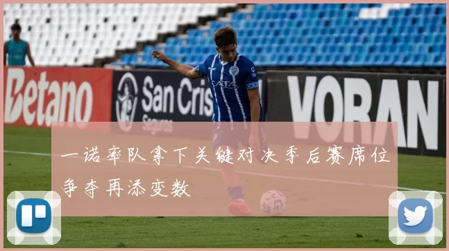 一诺率队拿下关键对决季后赛席位争夺再添变数