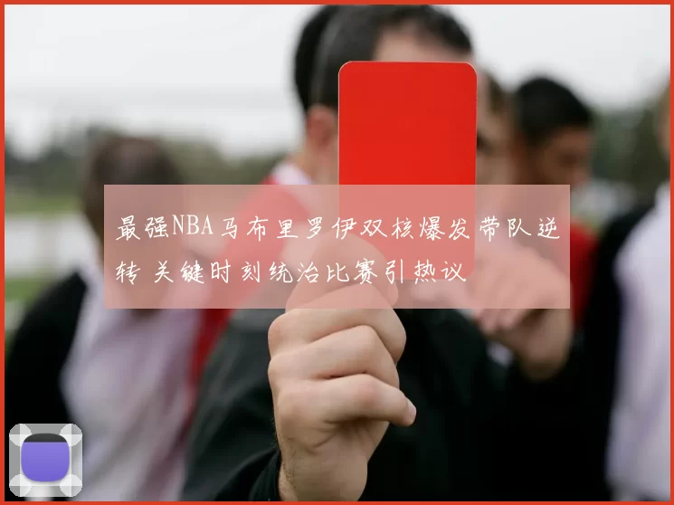 最强NBA马布里罗伊双核爆发带队逆转 关键时刻统治比赛引热议