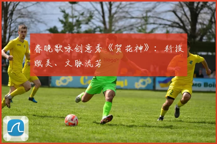 春晚歌咏创意秀《贺花神》：科技赋美、文脉流芳