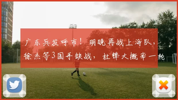 广东兵发呼市！明晚再战上海队，徐杰等3国手缺战，杜锋大概率一轮游