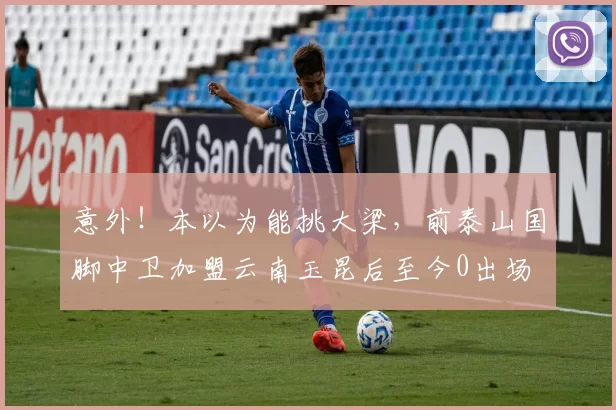 意外!本以为能挑大梁,前泰山国脚中卫加盟云南玉昆后至今0出场