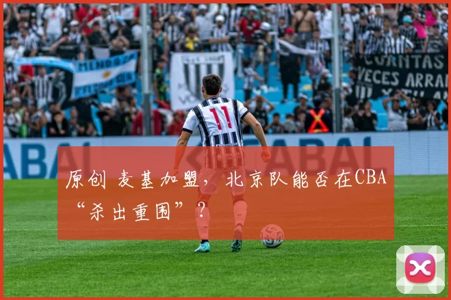 原创 麦基加盟,北京队能否在CBA“杀出重围”?