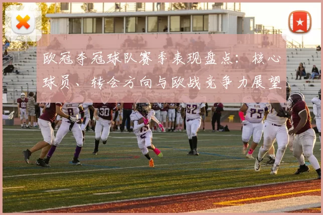 欧冠夺冠球队赛季表现盘点：核心球员、转会方向与欧战竞争力展望