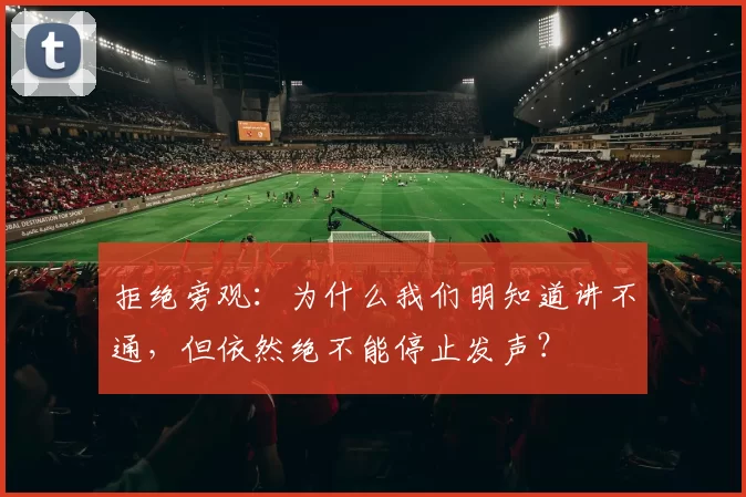 拒绝旁观：为什么我们明知道讲不通，但依然绝不能停止发声？