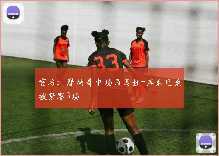 官方：摩纳哥中场马马杜-库利巴利被禁赛3场