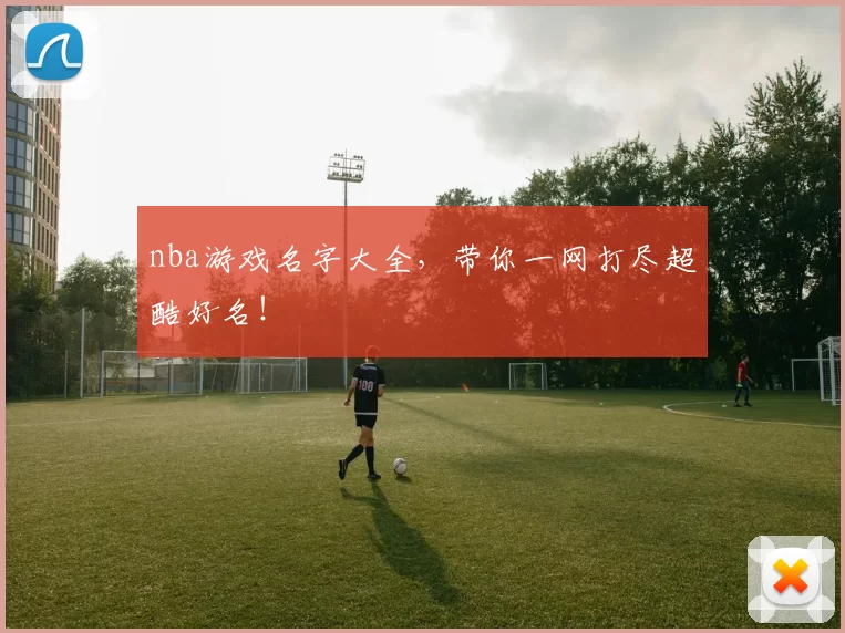 nba游戏名字大全,带你一网打尽超酷好名!