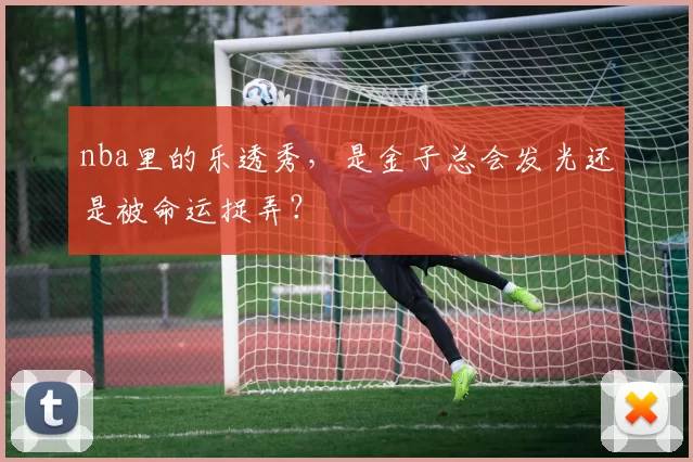 nba里的乐透秀，是金子总会发光还是被命运捉弄？