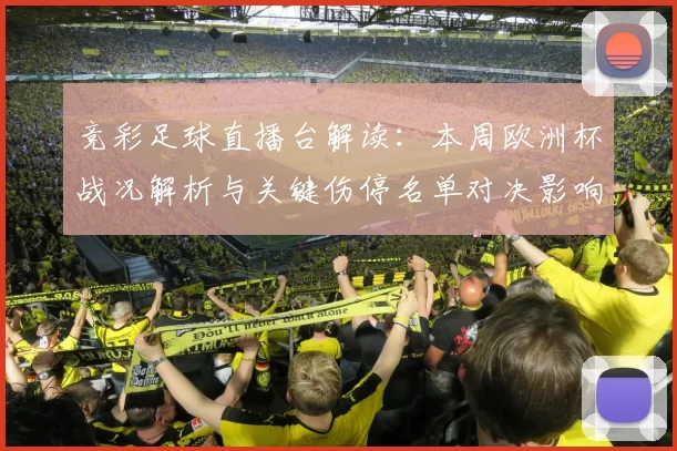 竞彩足球直播台解读：本周欧洲杯战况解析与关键伤停名单对决影响