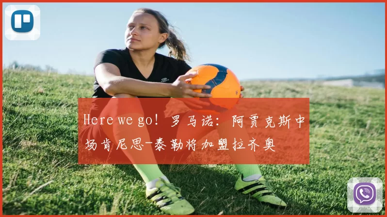 Here we go！罗马诺：阿贾克斯中场肯尼思-泰勒将加盟拉齐奥