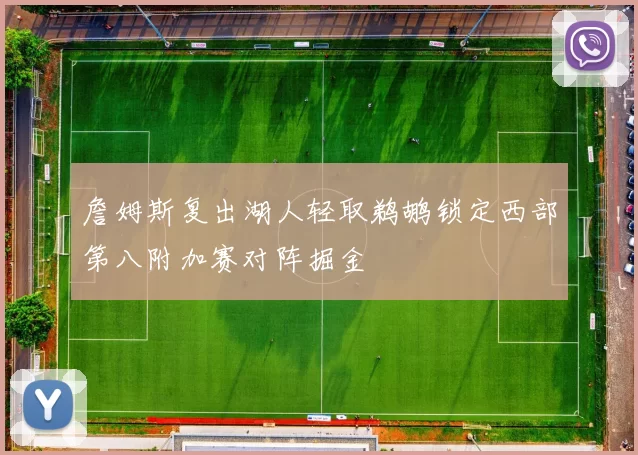 詹姆斯复出湖人轻取鹈鹕锁定西部第八附加赛对阵掘金