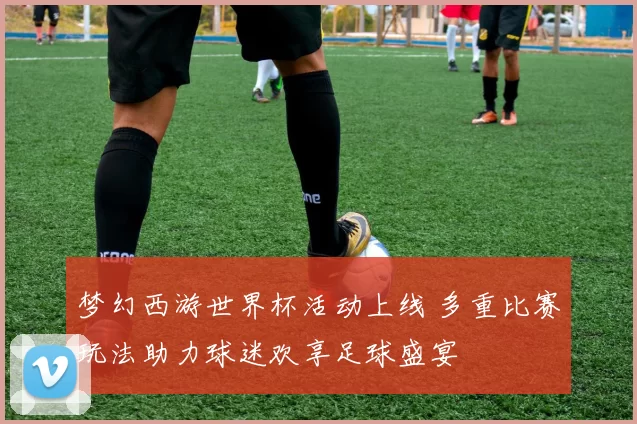 梦幻西游世界杯活动上线 多重比赛玩法助力球迷欢享足球盛宴