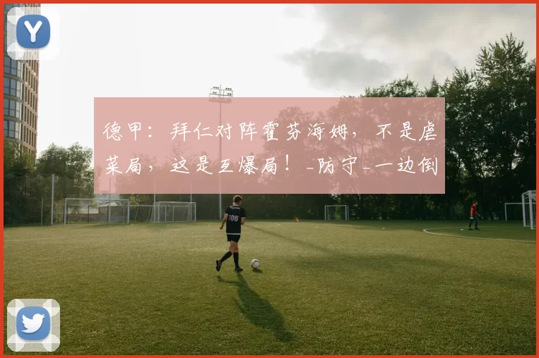 德甲:拜仁对阵霍芬海姆,不是虐菜局,这是互爆局!_防守_一边倒的比赛_金玟哉