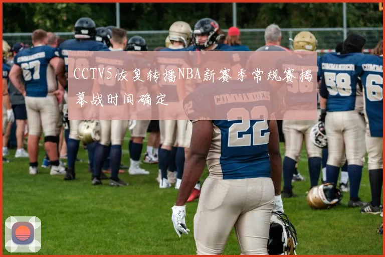 CCTV5恢复转播NBA新赛季常规赛揭幕战时间确定