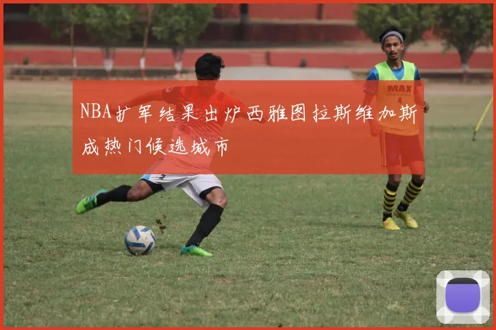 NBA扩军结果出炉西雅图拉斯维加斯成热门候选城市